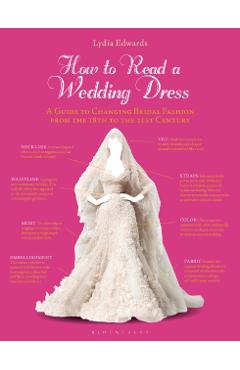 How to Read a Wedding Dress: A Guide to Changing Bridal Fashion from the 18th to the 21st Century - Lydia Edwards