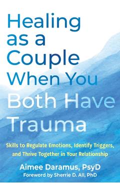 Healing as a Couple When You Both Have Trauma: Skills to Regulate Emotions, Identify Triggers, and Thrive Together in Your Relationship - Aimee Daramus