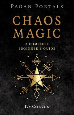 Pagan Portals - Chaos Magic: A Complete Beginner's Guide - Ivy Corvus