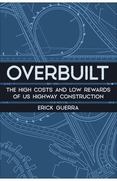 Overbuilt: The High Costs and Low Rewards of Us Highway Construction - Erick Guerra