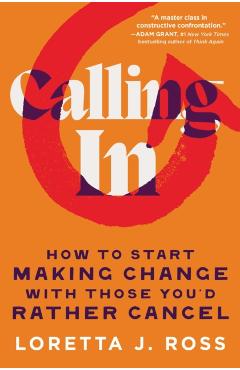 Calling in: How to Start Making Change with Those You'd Rather Cancel - Loretta J. Ross