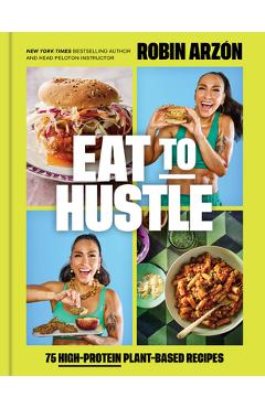 Eat to Hustle: 75 High-Protein Plant-Based Recipes - Robin Arzón