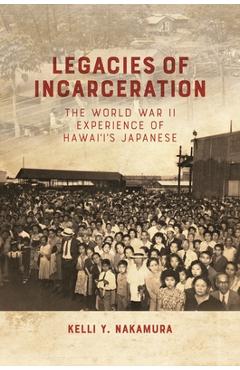 Legacies of Incarceration: The World War II Experience of Hawai'i's Japanese - Kelli Y. Nakamura
