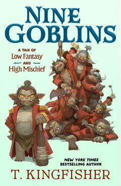 Nine Goblins: A Tale of Low Fantasy and High Mischief - T. Kingfisher