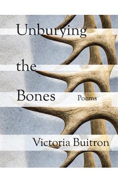 Unburying the Bones: Poems Volume 1 - Victoria Buitron