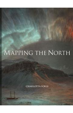Mapping the North: Myth, Exploration, Encounter - Charlotta Forss