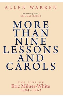 More than Nine Lessons and Carols: A Life of Eric Milner-White, 1884-1963 - Allen Warren