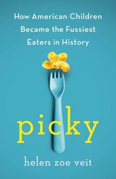 Picky: How American Children Became the Fussiest Eaters in History - Helen Veit