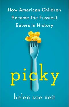 Picky: How American Children Became the Fussiest Eaters in History - Helen Veit