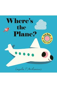Where\'s the Plane?: (An Interactive, Sensory Lift-The-Flap Book with Felt Flaps and a Mirror for Babies & Toddlers. Friendly Aviation Vehicles Include - Ingela P. Arrhenius