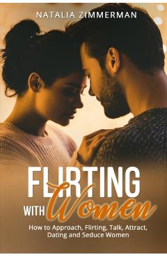 Flirting with Women: How to Approach, Flirting, Talk, Attract, Dating and Seduce Women Natalia - Natalia Zimmerman