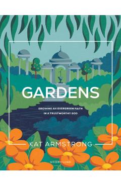 Gardens: Growing an Evergreen Faith in a Trustworthy God - Kat Armstrong