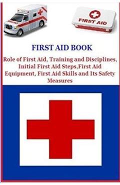 First Aid Book: Role of First Aid, Training and Disciplines, Initial First Aid Steps, First Aid Equipment, First Aid Skills and Its Safety Measures - Derrick Maroko