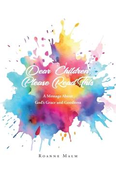 Dear Children, Please Read This: A Message About God's Grace and Goodness - Roanne Malm