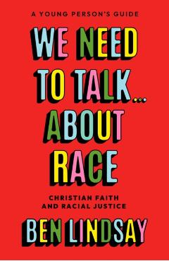 We Need to Talk... about Race: Christian Faith and Racial Justice - A Young Person's Guide - Ben Lindsay