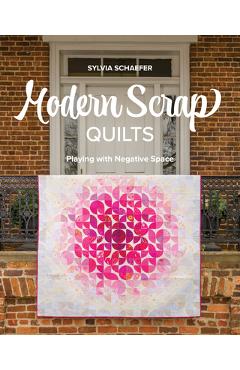 Modern Scrap Quilts: Playing with Negative Space - Sylvia Schaefer