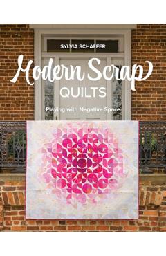Modern Scrap Quilts: Playing with Negative Space - Sylvia Schaefer