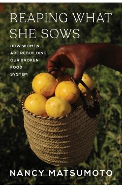 Reaping What She Sows: How Women Are Rebuilding Our Broken Food System - Nancy Matsumoto