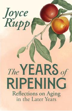 The Years of Ripening: Reflections on Aging in the Later Years - Joyce Rupp