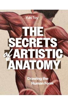 The Secrets of Artistic Anatomy: Drawing the Human Form - Yuki Toy