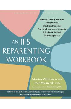 The Ifs Reparenting Workbook: Internal Family Systems Skills to Heal Childhood Trauma, Nurture Secure Attachments, and Embrace Radical Self-Acceptance - Martina Williams