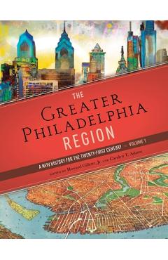 The Greater Philadelphia Region: A New History for the Twenty-First Century, Volume 1 - Howard Gillette