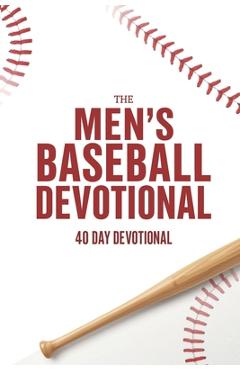 The Men's Baseball Devotional: A 40-Day Baseball Devotional for Men Who Love God and the Game - The 40 Day Devotional
