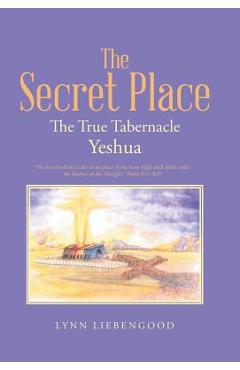 The Secret Place: The True Tabernacle Yeshua - Lynn Liebengood