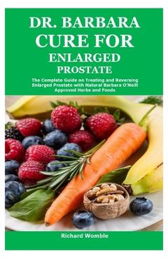 Dr. Barbara Cure for Enlarged Prostate: The Complete Guide on Treating and Reversing Enlarged Prostate with Natural Barbara O\'Neill Approved Herbs and - Richard Womble