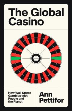 The Global Casino: How Wall Street Gambles with People and the Planet - Ann Pettifor