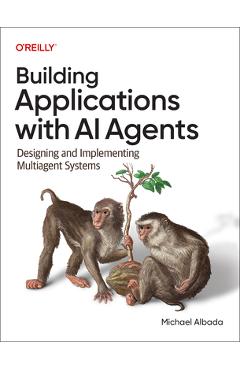 Building Applications with AI Agents: Designing and Implementing Multi-Agent Systems - Michael Albada