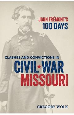 John Frémont's 100 Days: Clashes and Convictions in Civil War Missouri - Gregory Wolk
