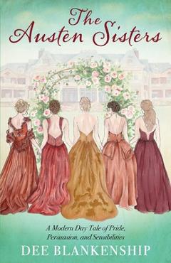The Austen Sisters: A Modern Day Tale of Pride, Persuasion, and Sensibilities - Dee Blankenship