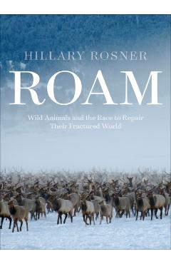 Roam: Wild Animals and the Race to Repair Our Fractured World - Hillary Rosner