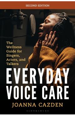 Everyday Voice Care: The Wellness Guide for Singers, Actors, and Talkers - Joanna Cazden