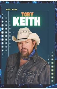 Toby Keith: The Life and Career of Toby Keith - Sony Epes