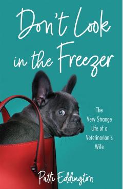 Don't Look in the Freezer: The Very Strange Life of a Veterinarian's Wife - Patti Eddington