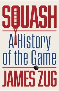 Squash: A History of the Game - James Zug