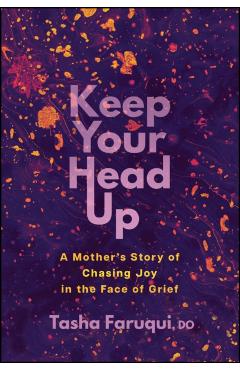 Keep Your Head Up: A Mother's Story of Chasing Joy in the Face of Grief - Tasha Faruqui