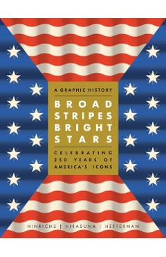 Broad Stripes Bright Stars: A Graphic History Celebrating 250 Years of America's Icons - Kit Hinrichs