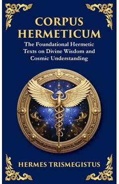 Corpus Hermeticum: Ancient Wisdom on the Divine, the Cosmos, and the Soul - Hermes Trismegistus
