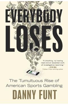 Everybody Loses: The Tumultuous Rise of American Sports Gambling - Danny Funt
