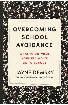 Overcoming School Avoidance: What to Do When Your Kid Won't Go to School - Jayne Demsky