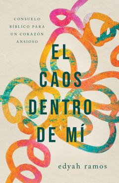 El Caos Dentro de Mí: Consuelo Bíblico Para Un Corazón Ansioso - Edyah Ramos