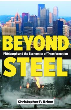 Beyond Steel: Pittsburgh and the Economics of Transformation - Christopher P. Briem