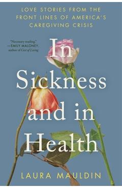 In Sickness and in Health: Love Stories from the Front Lines of America's Caregiving Crisis - Laura Mauldin