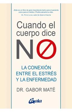 Cuando El Cuerpo Dice No: La Conexión Entre El Estrés Y La Enfermedad - Gabor Maté