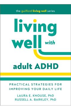 Living Well with Adult ADHD: Practical Strategies for Improving Your Daily Life - Laura E. Knouse