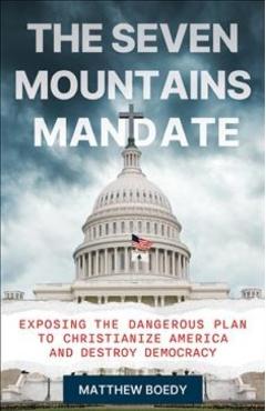 The Seven Mountains Mandate: Exposing the Dangerous Plan to Christianize America and Destroy Democracy - Matthew Boedy