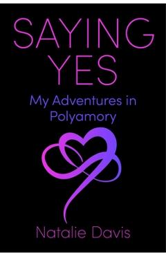 Saying Yes: My Adventures in Polyamory - Natalie Davis